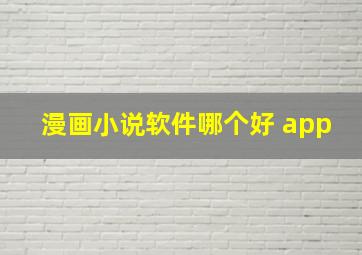 漫画小说软件哪个好 app